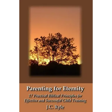 Parenting for Eternity: 17 Practical Biblical Principles for Effective and Successful Child Training