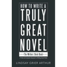 How to Write a Truly Great Novel: The Writers' Desk Book