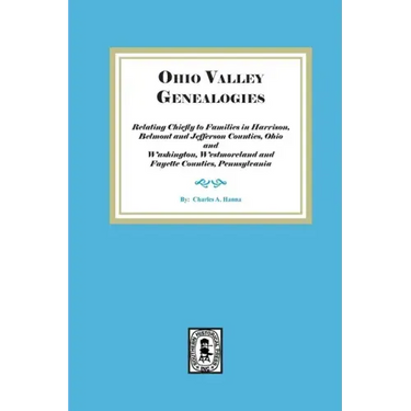 Ohio Valley Genealogies, Relating Chiefly to Families in Harrison, Belmont and Jefferson Counties, Ohio and Washington, Westmoreland and Fayette Count