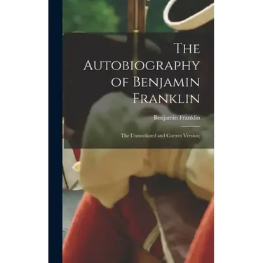 The Autobiography of Benjamin Franklin; The Unmutilated and Correct Version;