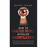 How to Analyze People & Utilize Manipulation: The Face Whisperer - Learn How to Understand Secrets Hidden in the Human Face and Know More about Your R