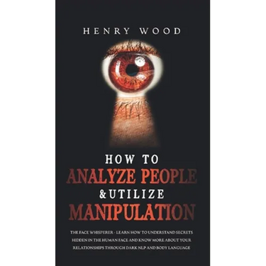 How to Analyze People & Utilize Manipulation: The Face Whisperer - Learn How to Understand Secrets Hidden in the Human Face and Know More about Your R