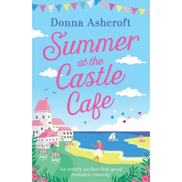 Summer at the Castle Cafe: An utterly perfect feel good romantic comedy