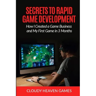 Secrets to Rapid Game Development: Secrets to Rapid Game Development: How I Created a Game Business and My First Game in 3 Months