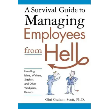 A Survival Guide to Managing Employees from Hell: Handling Idiots, Whiners, Slackers, and Other Workplace Demons