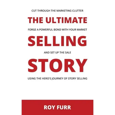 The Ultimate Selling Story: Cut Through the Marketing Clutter, Forge a Powerful Bond with Your Market, and Set Up the Sale Using the Hero's Journe