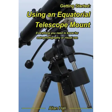 Getting Started: Using an Equatorial Telescope Mount: Everything you need to know for astrophotography or visual use