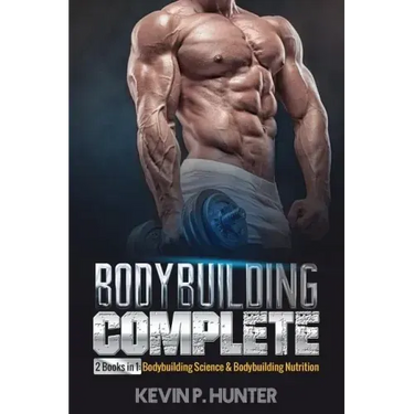 Bodybuilding Complete: 2 Books in 1: Bodybuilding Science & Bodybuilding Nutrition