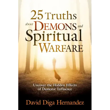 25 Truths about Demons and Spiritual Warfare: Uncover the Hidden Effects of Demonic Influence