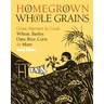 Homegrown Whole Grains: Grow, Harvest, and Cook Wheat, Barley, Oats, Rice, Corn and More