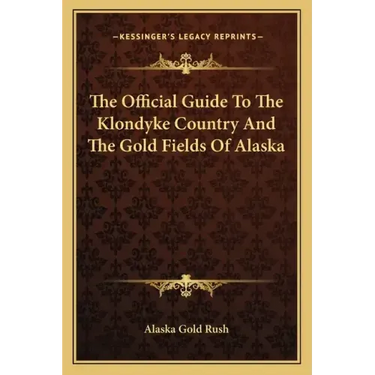 The Official Guide to the Klondyke Country and the Gold Fields of Alaska