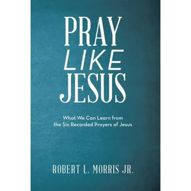 Pray Like Jesus: What We Can Learn from the Six Recorded Prayers of Jesus