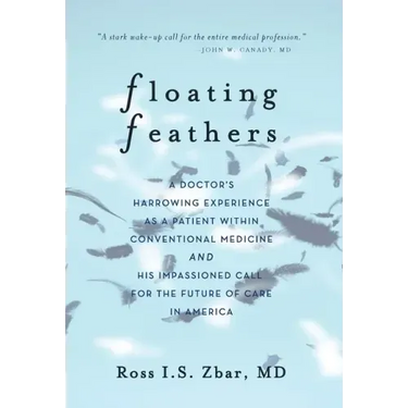 Floating Feathers: A Doctor's Harrowing Experience as a Patient Within Conventional Medicine --- and an Impassioned Call for the Future o