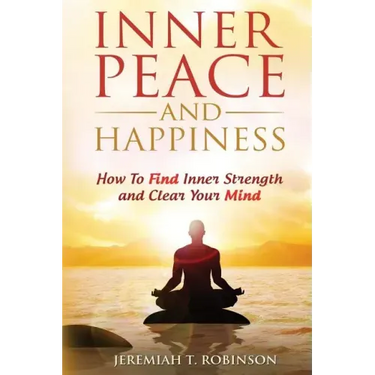 Inner Peace and Happiness: How To Find Inner Strength and Clear Your Mind