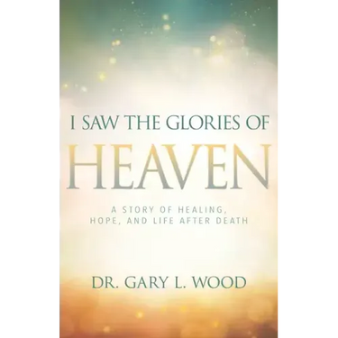I Saw the Glories of Heaven: A Story of Healing, Hope, and Life After Death