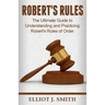 Robert's Rules: The Ultimate Guide to Understanding and Practicing Robert's Rule
