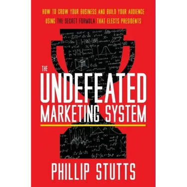The Undefeated Marketing System: How to Grow Your Business and Build Your Audience Using the Secret Formula That Elects Presidents