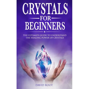 Crystals for Beginners: : The Ultimate Guide to Understand the Healing Power of Crystals