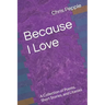 Because I Love: A Collection of Poems, Short Stories, and Litanies