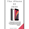 The iPhone SE 2020: Having spent less, know more!!! Know your phone in just one read. A user guide for the New iPhone SE 2020.