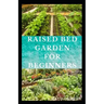 Raised Bed Garden for Beginners: Step by steps guides on how to start Raised bed garden for starters