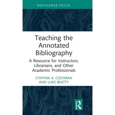 Teaching the Annotated Bibliography: A Resource for Instructors, Librarians, and Other Academic Professionals