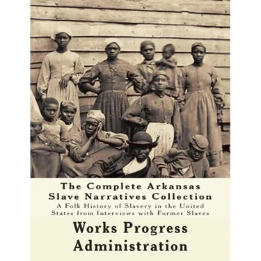 The WPA Arkansas Slave Narratives Collection: A Folk History of Slavery in the United States from Interviews with Former Slaves (Parts 1 & 2)