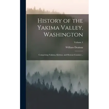 History of the Yakima Valley, Washington; Comprising Yakima, Kittitas, and Benton Counties ..; Volume 1