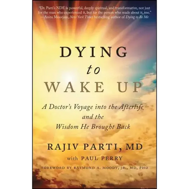 Dying to Wake Up: A Doctor's Voyage Into the Afterlife and the Wisdom He Brought Back