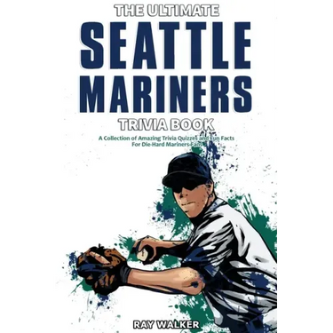 The Ultimate Seattle Mariners Trivia Book: A Collection of Amazing Trivia Quizzes and Fun Facts for Die-Hard Mariners Fans!