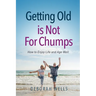 Getting Old Is Not For Chumps: How To Enjoy Life and Age Well