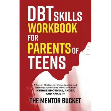 DBT Skills Workbook for Parents of Teens - A Proven Strategy for Understanding and Parenting Adolescents Who Suffer from Intense Emotions, Anger, and