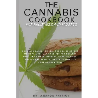 The Cannabis Cookbook for Beginners and Experts: Easy and Quick Edibles: Over 60 Delicious Medical Marijuana Recipes For Healthy Food and Drinks, Dess