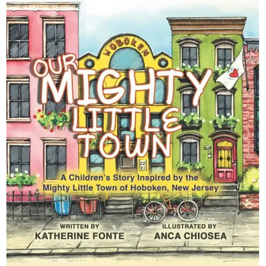 Our Mighty Little Town: A Children's Story Inspired by the Mighty Little Town of Hoboken, New Jersey