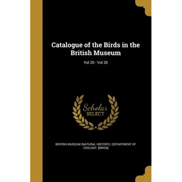 Catalogue of the Birds in the British Museum; Vol 20 - Vol 20