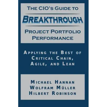 The CIO's Guide to Breakthrough Project Portfolio Performance: Applying the Best of Critical Chain, Agile, and Lean