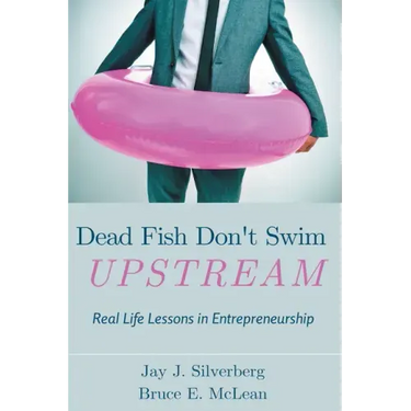 Dead Fish Don't Swim Upstream: Real Life Lessons in Entrepreneurship