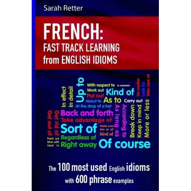 French: Idioms Fast Track Learning for English Speakers: The 100 most used English idioms with 600 phrase examples.