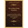 The London Greek Grammar: Designed To Exhibit In Small Compass The Elements Of The Greek Language (1863)