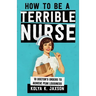 How To Be A Terrible Nurse: 10 Doctor's Orders To Achieve Peak Lousiness