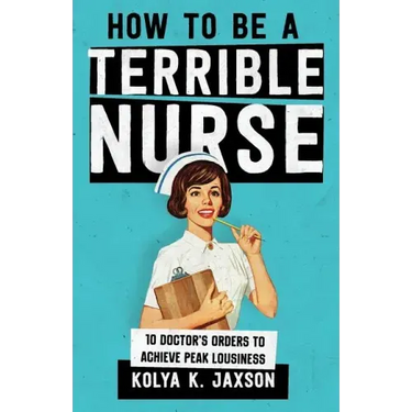 How To Be A Terrible Nurse: 10 Doctor's Orders To Achieve Peak Lousiness