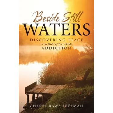 Beside Still Waters: Discovering Peace in the Midst of Your Child's Addiction