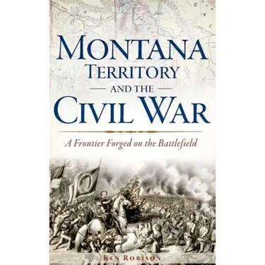 Montana Territory and the Civil War: A Frontier Forged on the Battlefield