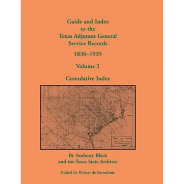 Guide and Index to the Texas Adjutant General Service Records, 1836-1935: Volume 1, Cumulative Index