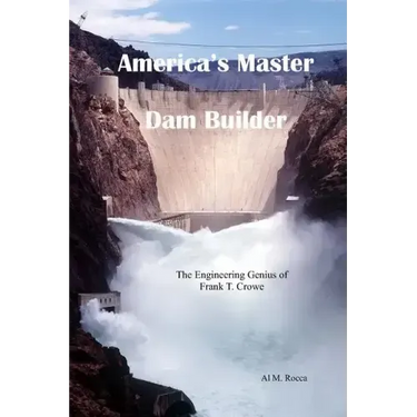 America's Master Dam Builder: The Engineering Genius of Frank T. Crowe