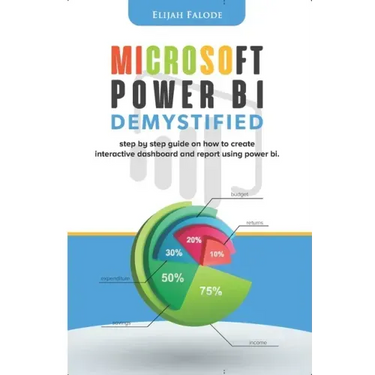 Microsoft Power BI Demystified: step by step guide on how to create interactive dashboard and reports using Power BI