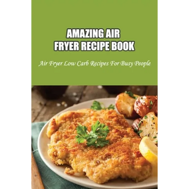 Amazing Air Fryer Recipe Book: Air Fryer Low Carb Recipes For Busy People: Low Carb Air Fryer Vegetables