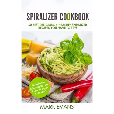 Spiralizer Cookbook: 60 Best Delicious & Healthy Spiralizer Recipes You Have to Try! (Spiralizer Cookbook Series) (Volume 1)