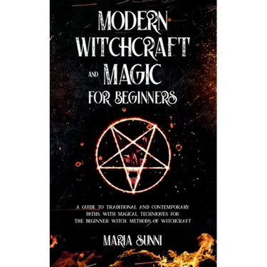 Modern Witchcraft and Magic for Beginners: A Guide to Traditional and Contemporary Paths, with Magical Techniques for the Beginner Witch, Methods of W