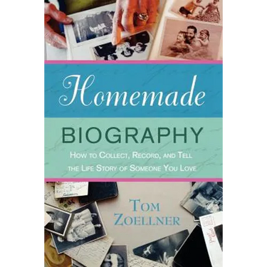 Homemade Biography: How to Collect, Record, and Tell the Life Story of Someone You Love